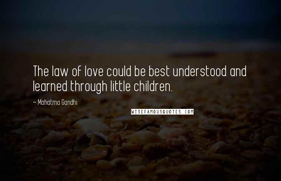 Mahatma Gandhi Quotes: The law of love could be best understood and learned through little children.