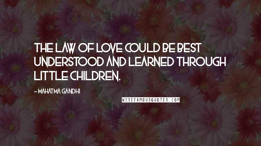 Mahatma Gandhi Quotes: The law of love could be best understood and learned through little children.