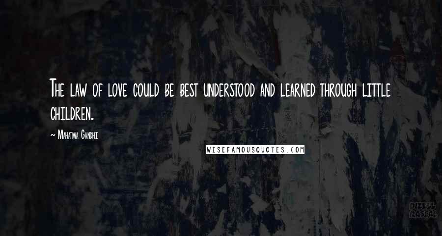 Mahatma Gandhi Quotes: The law of love could be best understood and learned through little children.