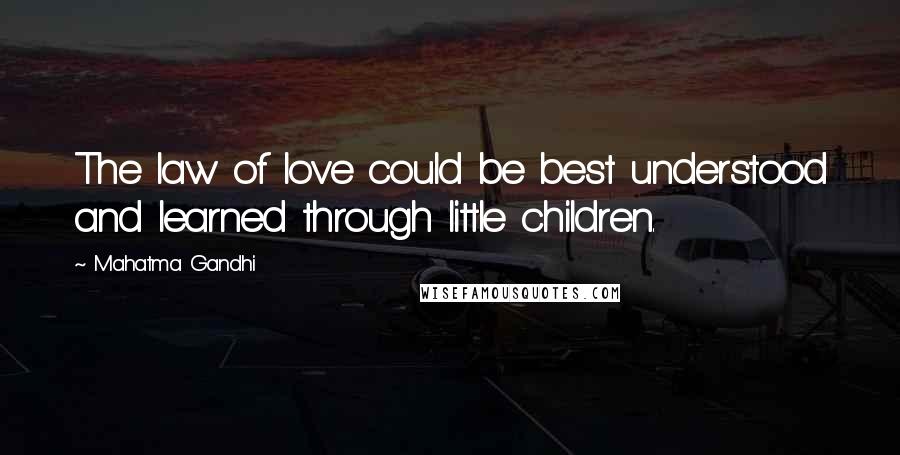 Mahatma Gandhi Quotes: The law of love could be best understood and learned through little children.