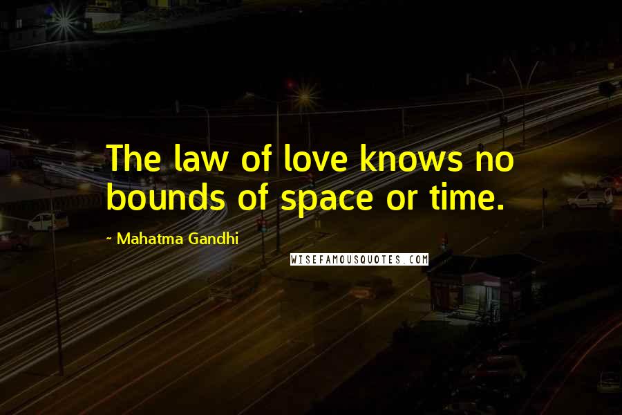 Mahatma Gandhi Quotes: The law of love knows no bounds of space or time.