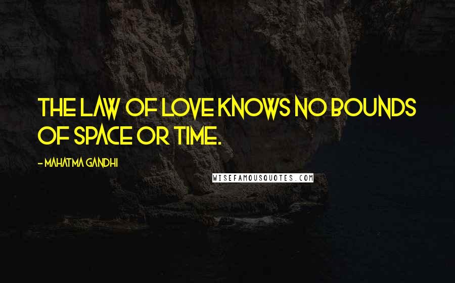 Mahatma Gandhi Quotes: The law of love knows no bounds of space or time.