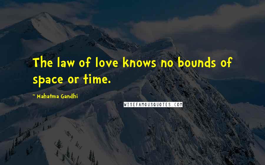 Mahatma Gandhi Quotes: The law of love knows no bounds of space or time.