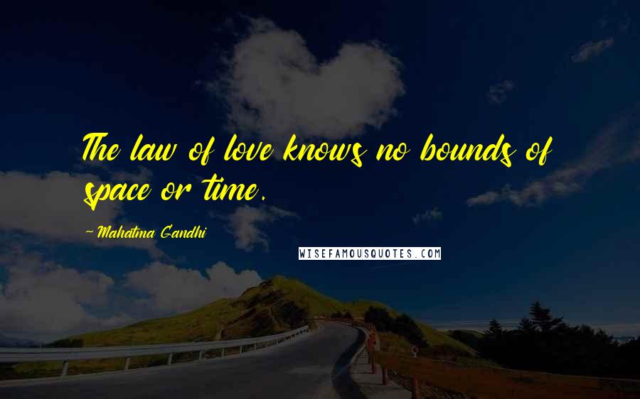 Mahatma Gandhi Quotes: The law of love knows no bounds of space or time.