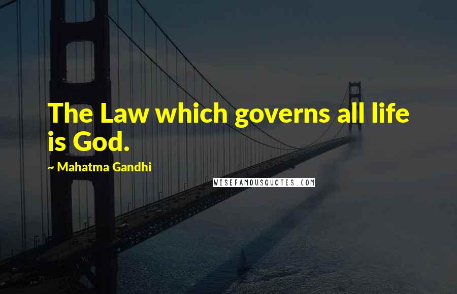 Mahatma Gandhi Quotes: The Law which governs all life is God.