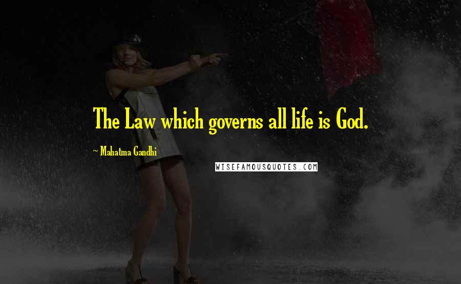 Mahatma Gandhi Quotes: The Law which governs all life is God.