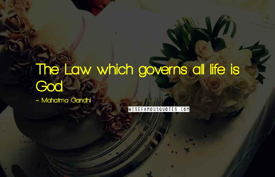 Mahatma Gandhi Quotes: The Law which governs all life is God.