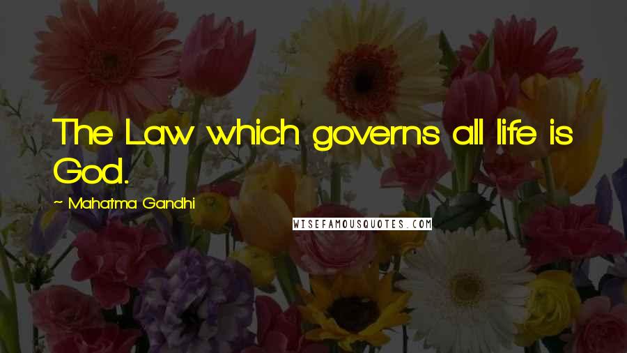 Mahatma Gandhi Quotes: The Law which governs all life is God.