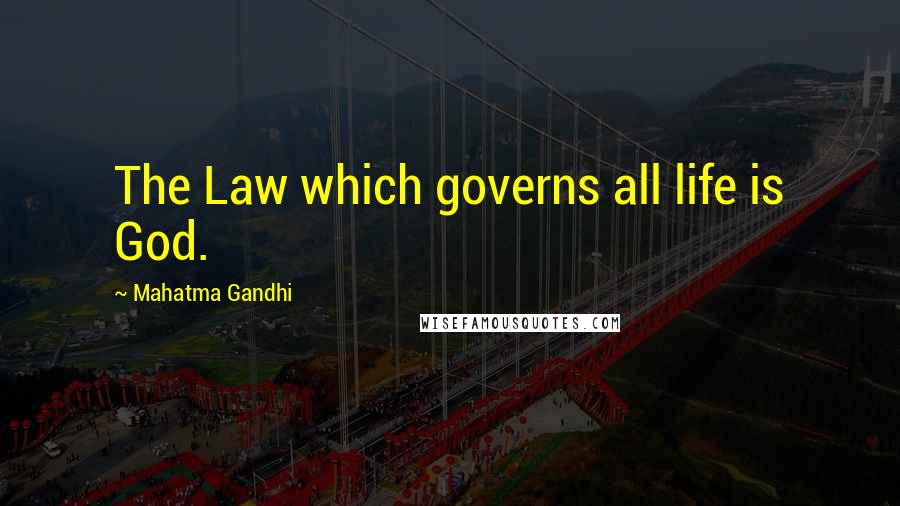 Mahatma Gandhi Quotes: The Law which governs all life is God.