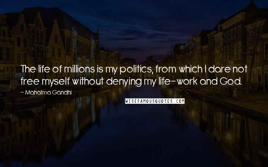 Mahatma Gandhi Quotes: The life of millions is my politics, from which I dare not free myself without denying my life-work and God.