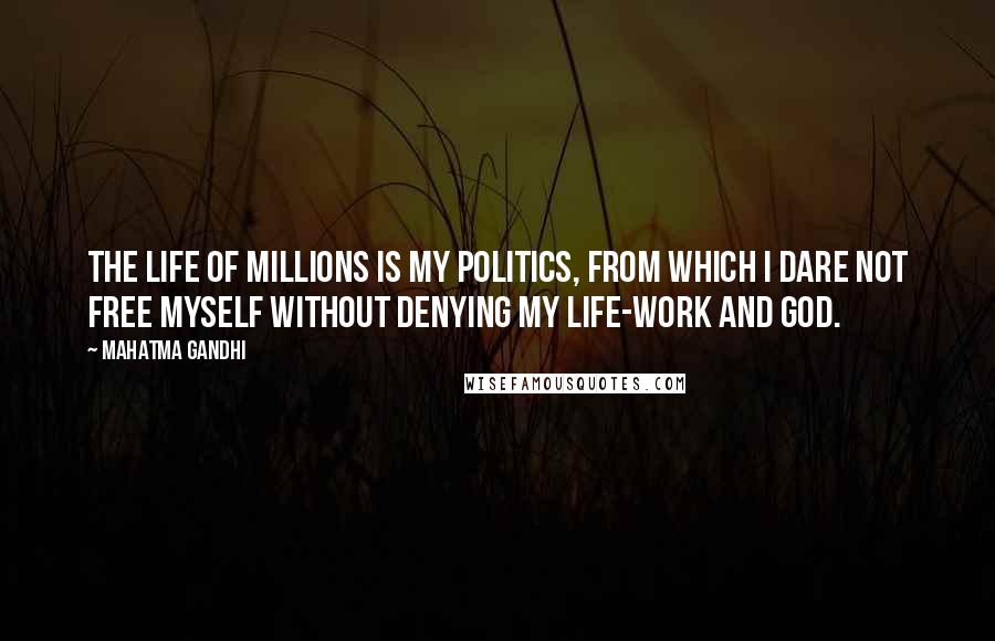 Mahatma Gandhi Quotes: The life of millions is my politics, from which I dare not free myself without denying my life-work and God.