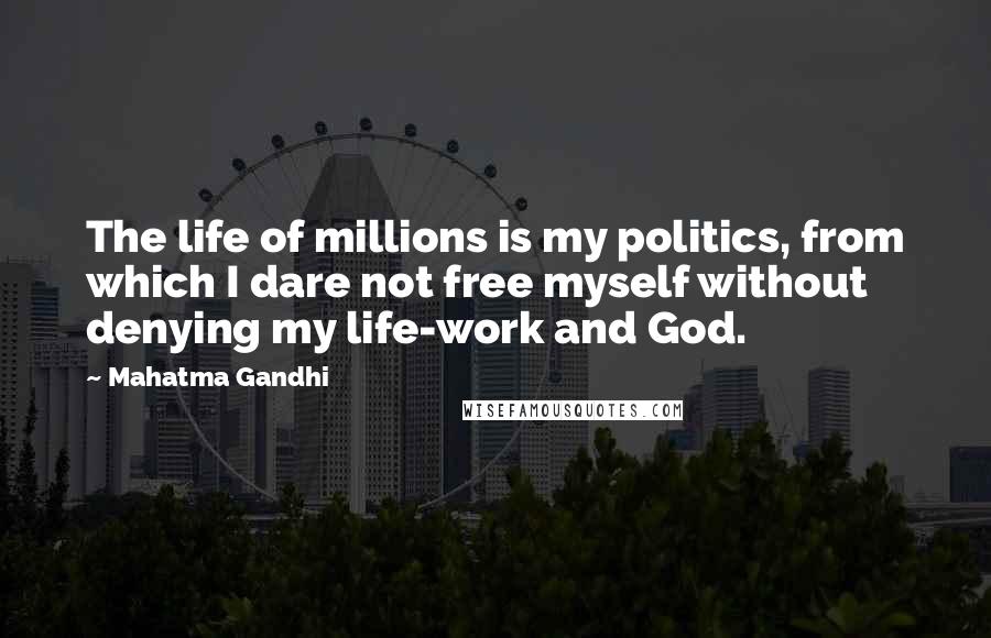 Mahatma Gandhi Quotes: The life of millions is my politics, from which I dare not free myself without denying my life-work and God.