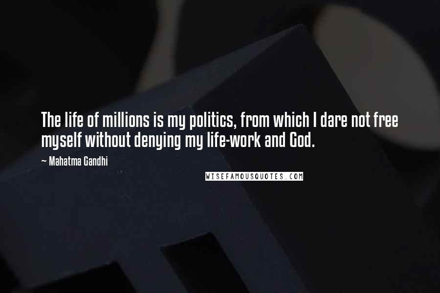 Mahatma Gandhi Quotes: The life of millions is my politics, from which I dare not free myself without denying my life-work and God.