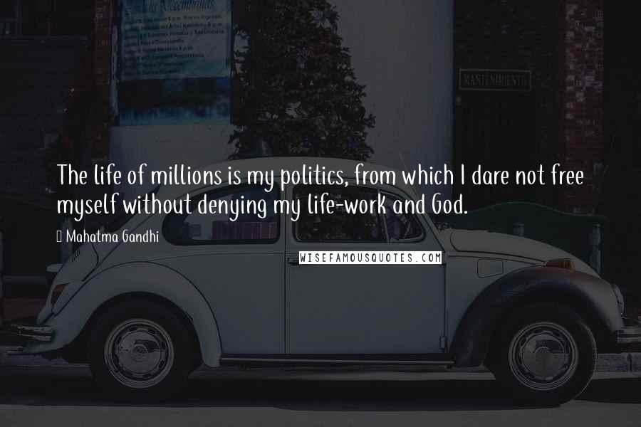 Mahatma Gandhi Quotes: The life of millions is my politics, from which I dare not free myself without denying my life-work and God.