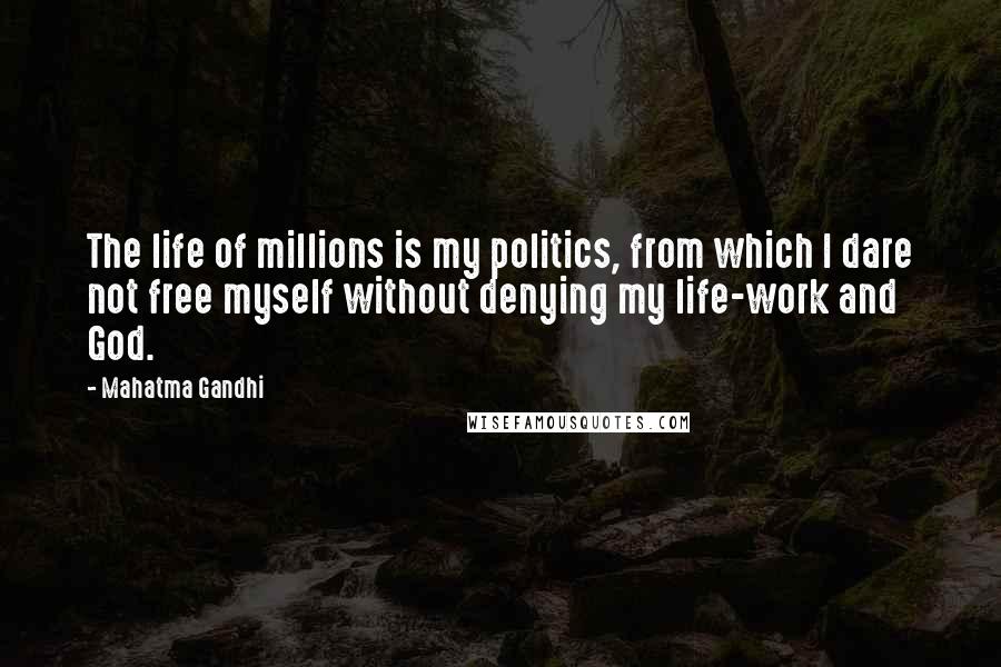 Mahatma Gandhi Quotes: The life of millions is my politics, from which I dare not free myself without denying my life-work and God.