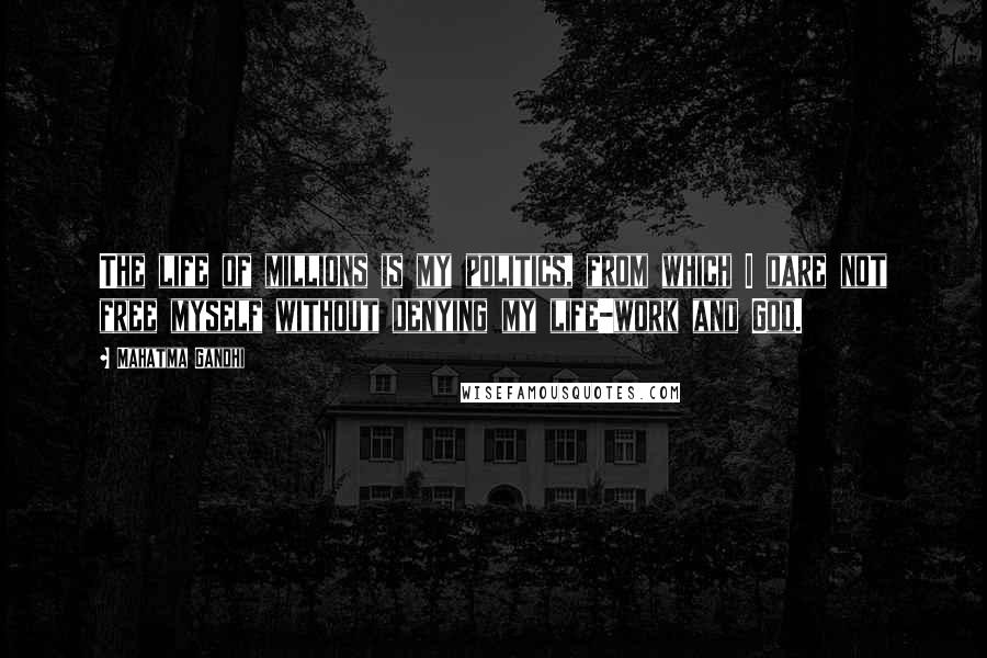 Mahatma Gandhi Quotes: The life of millions is my politics, from which I dare not free myself without denying my life-work and God.