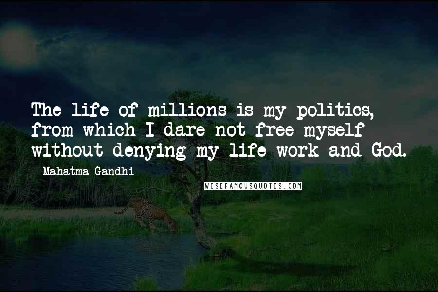 Mahatma Gandhi Quotes: The life of millions is my politics, from which I dare not free myself without denying my life-work and God.