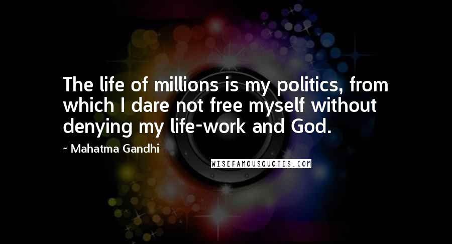 Mahatma Gandhi Quotes: The life of millions is my politics, from which I dare not free myself without denying my life-work and God.