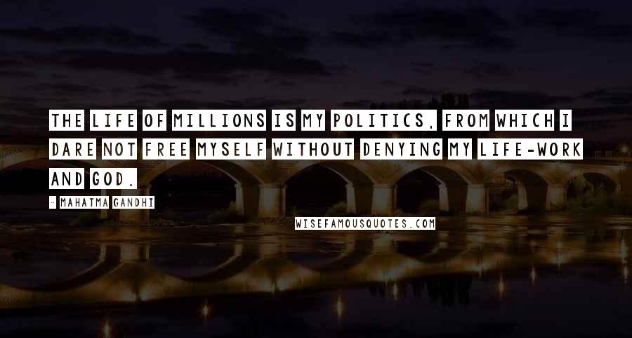 Mahatma Gandhi Quotes: The life of millions is my politics, from which I dare not free myself without denying my life-work and God.