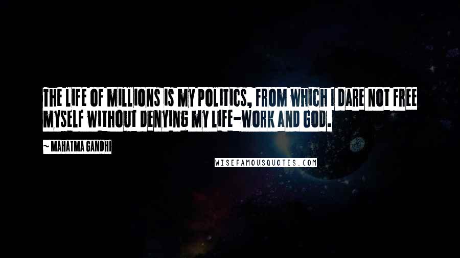 Mahatma Gandhi Quotes: The life of millions is my politics, from which I dare not free myself without denying my life-work and God.