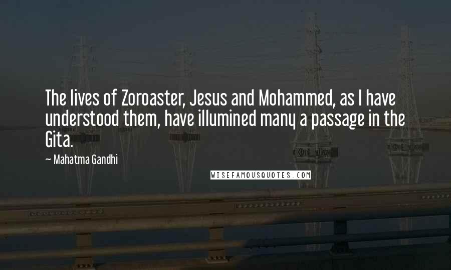 Mahatma Gandhi Quotes: The lives of Zoroaster, Jesus and Mohammed, as I have understood them, have illumined many a passage in the Gita.