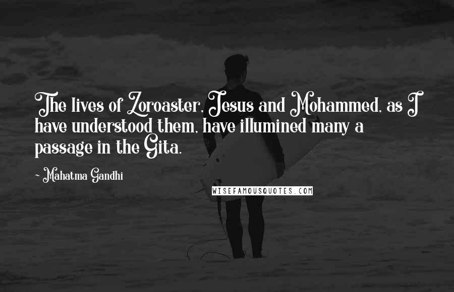 Mahatma Gandhi Quotes: The lives of Zoroaster, Jesus and Mohammed, as I have understood them, have illumined many a passage in the Gita.