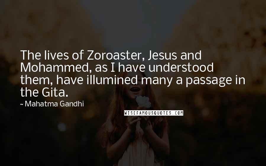 Mahatma Gandhi Quotes: The lives of Zoroaster, Jesus and Mohammed, as I have understood them, have illumined many a passage in the Gita.