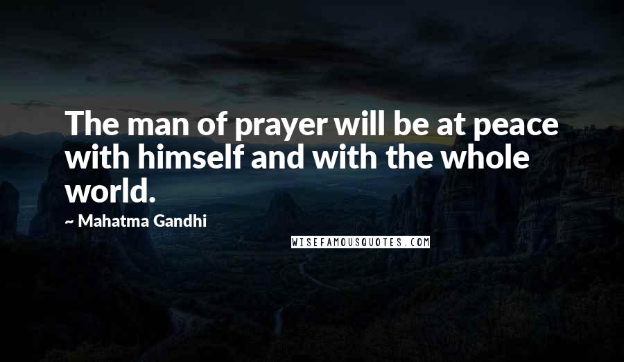 Mahatma Gandhi Quotes: The man of prayer will be at peace with himself and with the whole world.