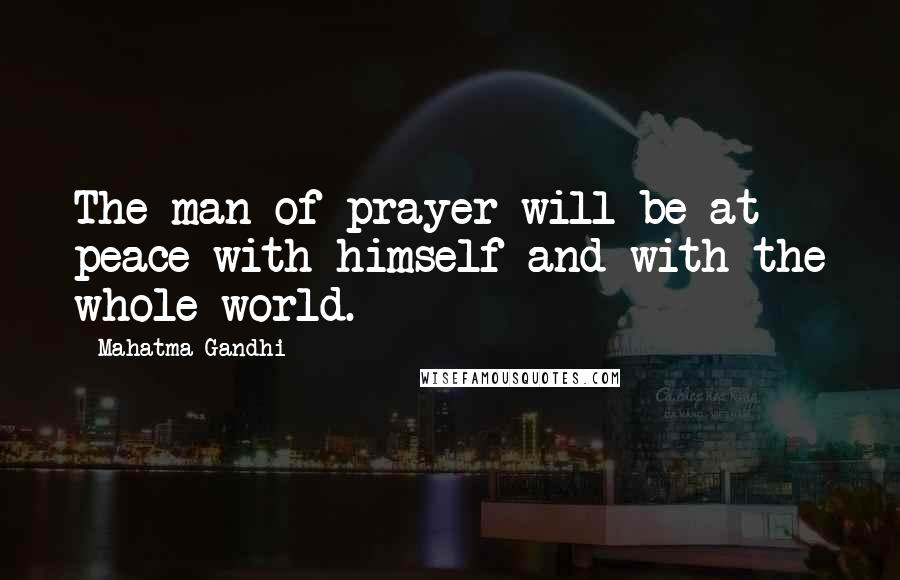 Mahatma Gandhi Quotes: The man of prayer will be at peace with himself and with the whole world.