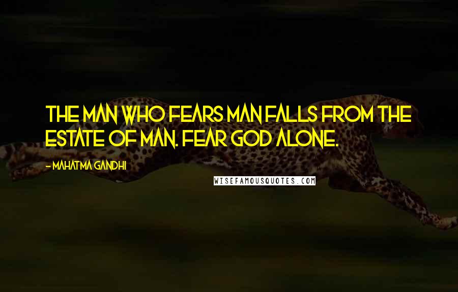 Mahatma Gandhi Quotes: The man who fears man falls from the estate of man. Fear God alone.