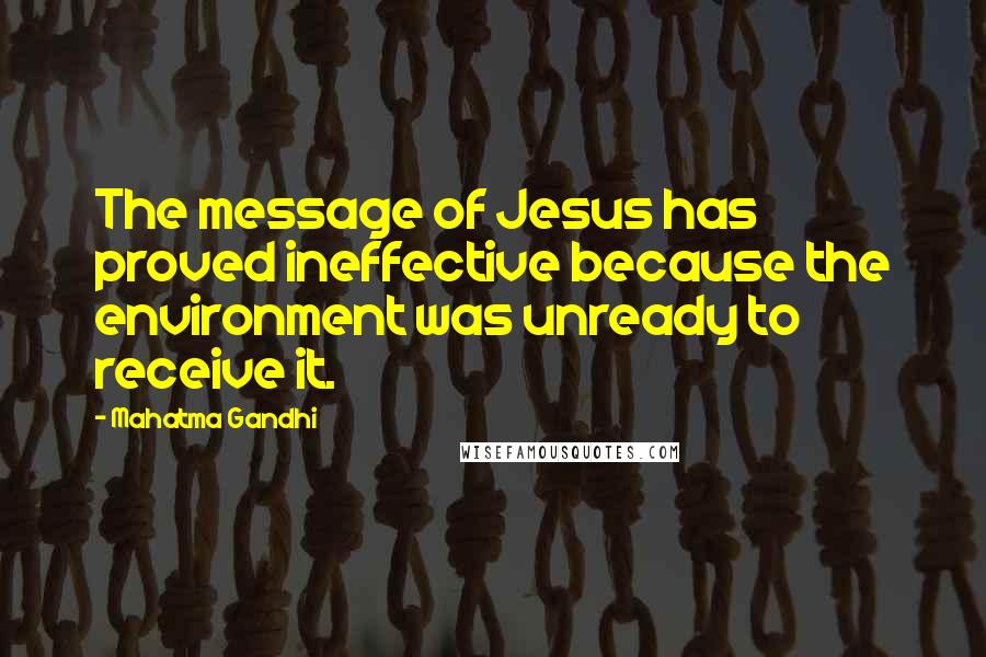 Mahatma Gandhi Quotes: The message of Jesus has proved ineffective because the environment was unready to receive it.