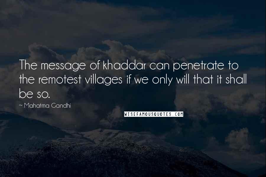 Mahatma Gandhi Quotes: The message of khaddar can penetrate to the remotest villages if we only will that it shall be so.