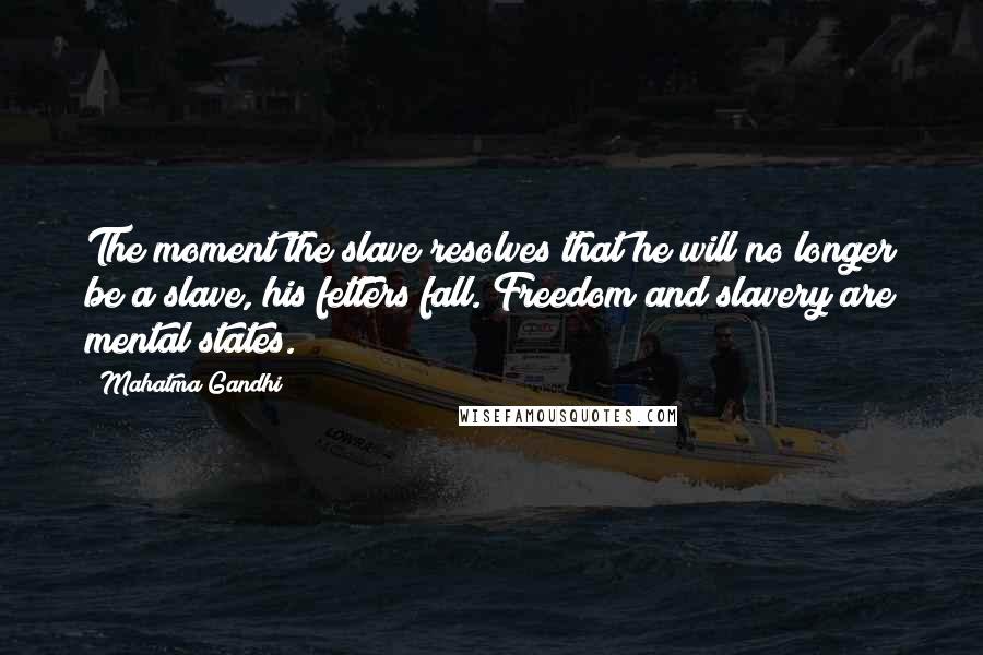 Mahatma Gandhi Quotes: The moment the slave resolves that he will no longer be a slave, his fetters fall. Freedom and slavery are mental states.