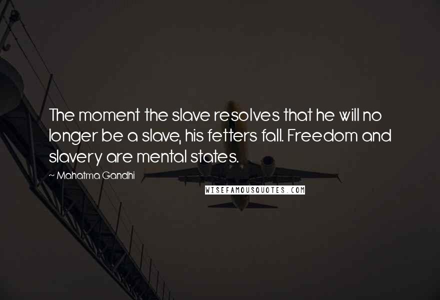 Mahatma Gandhi Quotes: The moment the slave resolves that he will no longer be a slave, his fetters fall. Freedom and slavery are mental states.