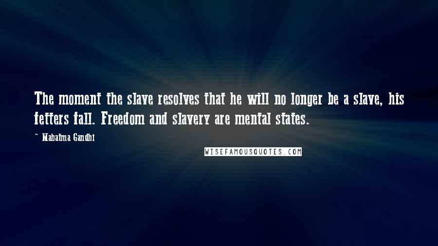 Mahatma Gandhi Quotes: The moment the slave resolves that he will no longer be a slave, his fetters fall. Freedom and slavery are mental states.