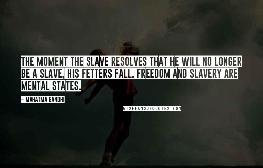 Mahatma Gandhi Quotes: The moment the slave resolves that he will no longer be a slave, his fetters fall. Freedom and slavery are mental states.