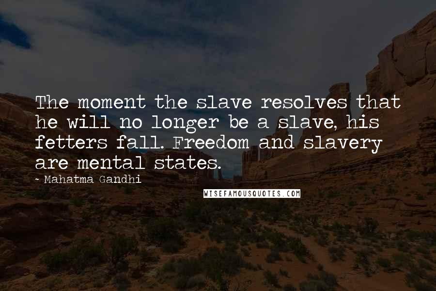 Mahatma Gandhi Quotes: The moment the slave resolves that he will no longer be a slave, his fetters fall. Freedom and slavery are mental states.