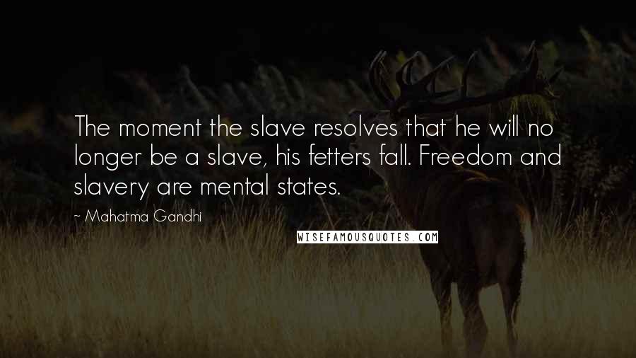 Mahatma Gandhi Quotes: The moment the slave resolves that he will no longer be a slave, his fetters fall. Freedom and slavery are mental states.