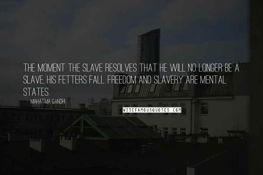 Mahatma Gandhi Quotes: The moment the slave resolves that he will no longer be a slave, his fetters fall. Freedom and slavery are mental states.