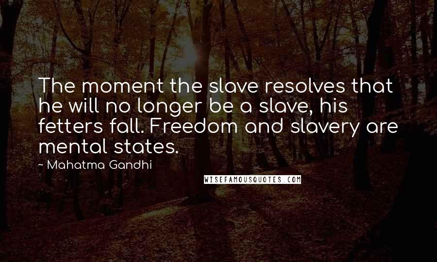 Mahatma Gandhi Quotes: The moment the slave resolves that he will no longer be a slave, his fetters fall. Freedom and slavery are mental states.