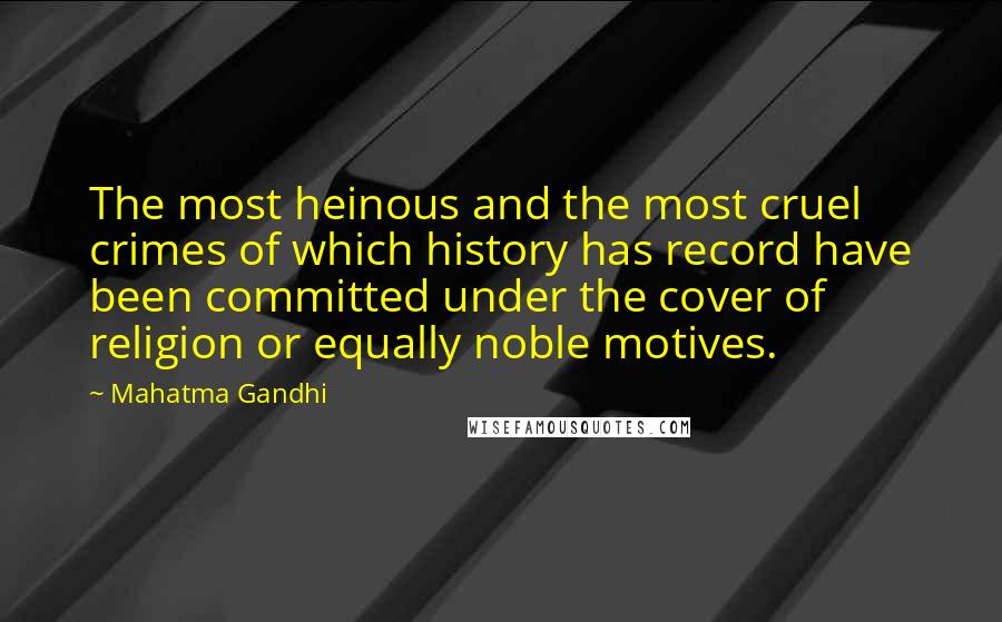 Mahatma Gandhi Quotes: The most heinous and the most cruel crimes of which history has record have been committed under the cover of religion or equally noble motives.