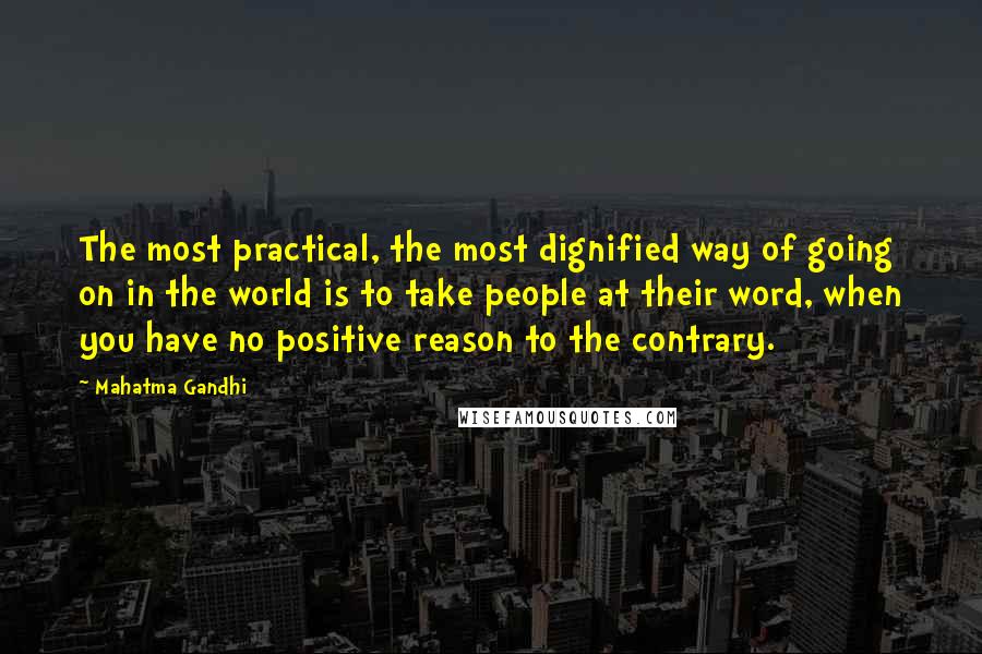 Mahatma Gandhi Quotes: The most practical, the most dignified way of going on in the world is to take people at their word, when you have no positive reason to the contrary.