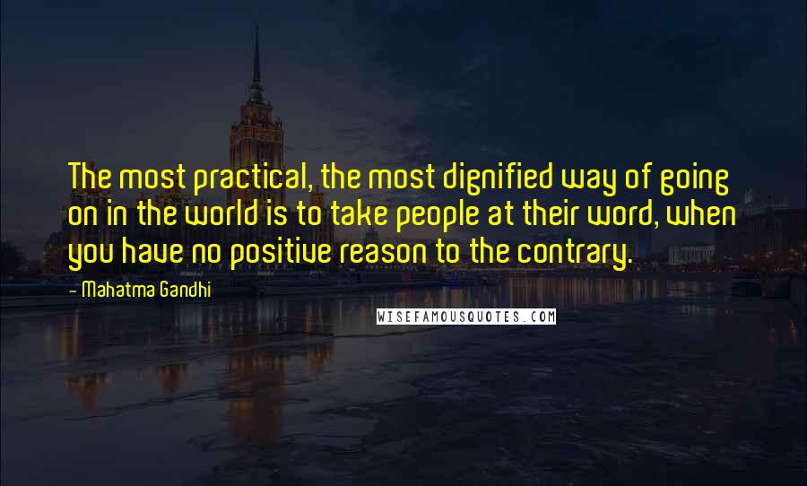 Mahatma Gandhi Quotes: The most practical, the most dignified way of going on in the world is to take people at their word, when you have no positive reason to the contrary.