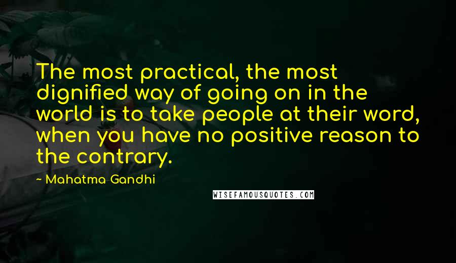 Mahatma Gandhi Quotes: The most practical, the most dignified way of going on in the world is to take people at their word, when you have no positive reason to the contrary.