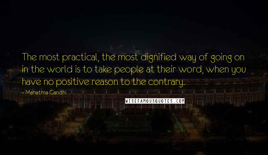 Mahatma Gandhi Quotes: The most practical, the most dignified way of going on in the world is to take people at their word, when you have no positive reason to the contrary.