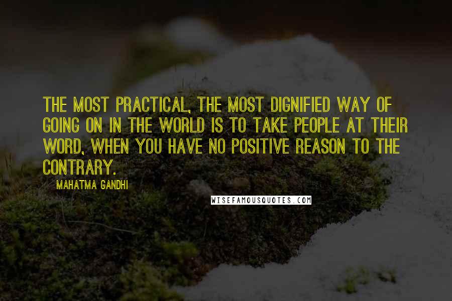 Mahatma Gandhi Quotes: The most practical, the most dignified way of going on in the world is to take people at their word, when you have no positive reason to the contrary.