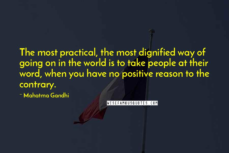 Mahatma Gandhi Quotes: The most practical, the most dignified way of going on in the world is to take people at their word, when you have no positive reason to the contrary.