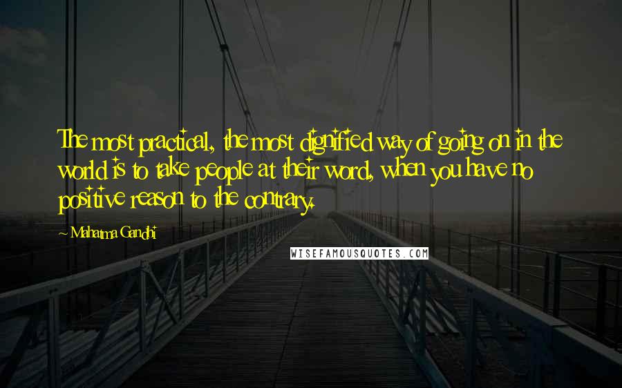 Mahatma Gandhi Quotes: The most practical, the most dignified way of going on in the world is to take people at their word, when you have no positive reason to the contrary.