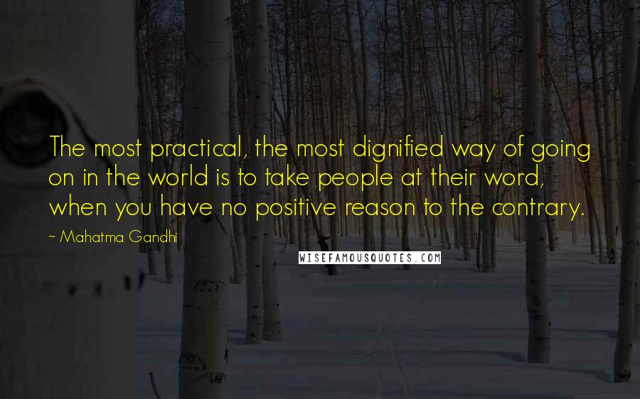 Mahatma Gandhi Quotes: The most practical, the most dignified way of going on in the world is to take people at their word, when you have no positive reason to the contrary.