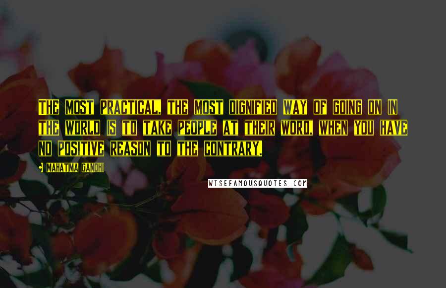 Mahatma Gandhi Quotes: The most practical, the most dignified way of going on in the world is to take people at their word, when you have no positive reason to the contrary.